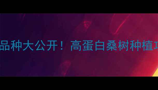 图片 🌱桑叶蛋白饲料品种大公开！高蛋白桑树种植攻略+收益分析🌾