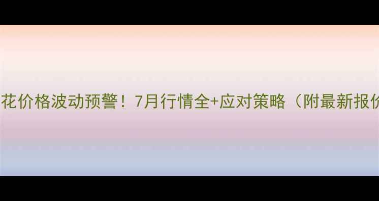 图片 🌱棉花价格波动预警！7月行情全+应对策略（附最新报价）1