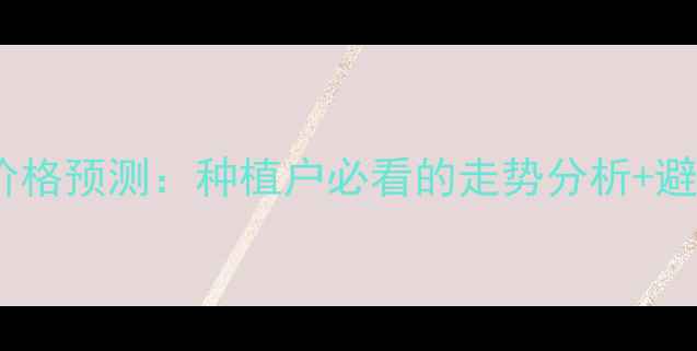 图片 🌱棉花价格预测：种植户必看的走势分析+避坑指南2