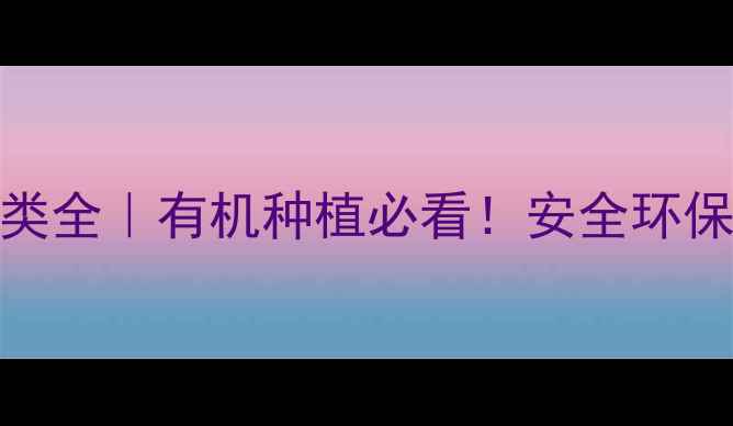 图片 🌱植物农药分类全｜有机种植必看！安全环保农药怎么选？