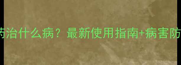 图片 🌱欧帕农药治什么病？最新使用指南+病害防治全攻略2