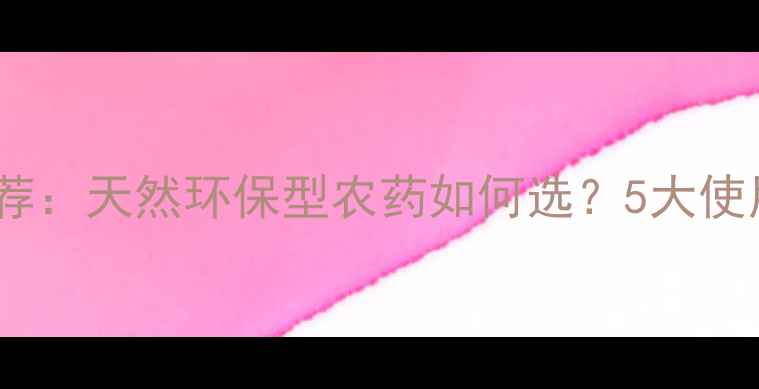 图片 🌱武汉绿洲生物农药推荐：天然环保型农药如何选？5大使用技巧助你高效治虫🌿1