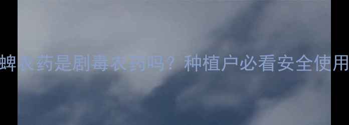 图片 🌱毒死蜱农药是剧毒农药吗？种植户必看安全使用指南🌾