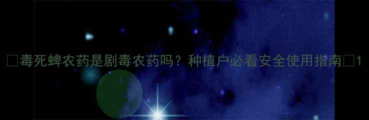 图片 🌱毒死蜱农药是剧毒农药吗？种植户必看安全使用指南🌾1