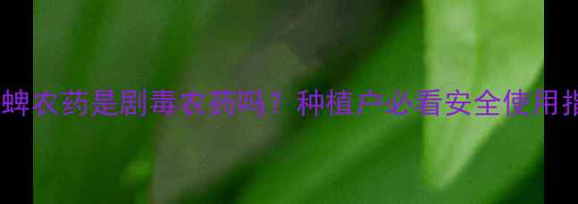 图片 🌱毒死蜱农药是剧毒农药吗？种植户必看安全使用指南🌾2