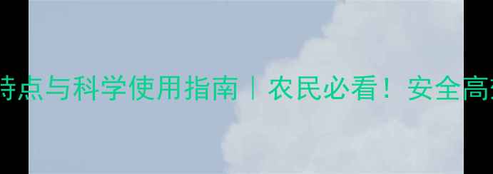 图片 🌱毒辛农药的特点与科学使用指南｜农民必看！安全高效种植全攻略2