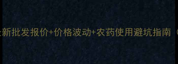 图片 🌱氯氟吡啶酯最新批发报价+价格波动+农药使用避坑指南（附种植建议）2