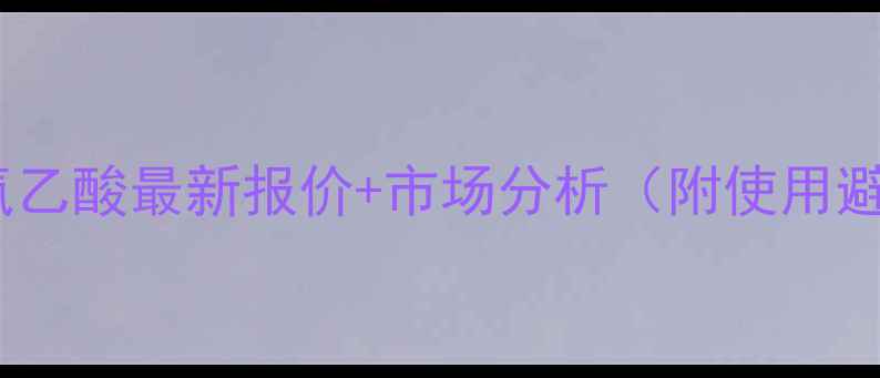 图片 🌱氯氟吡氧乙酸最新报价+市场分析（附使用避坑指南）1