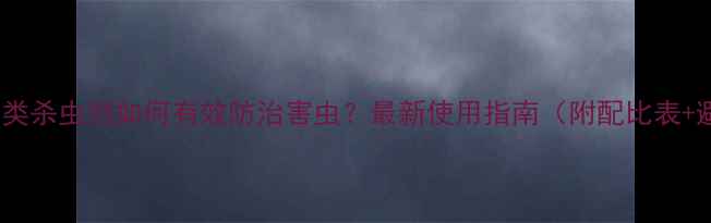 图片 🌱氯虫酰胺类杀虫剂如何有效防治害虫？最新使用指南（附配比表+避坑要点）1