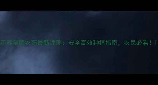 图片 🌱江苏剑牌农药最新评测：安全高效种植指南，农民必看！🌱1