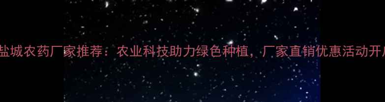 图片 🌱江苏盐城农药厂家推荐：农业科技助力绿色种植，厂家直销优惠活动开启！🌾2