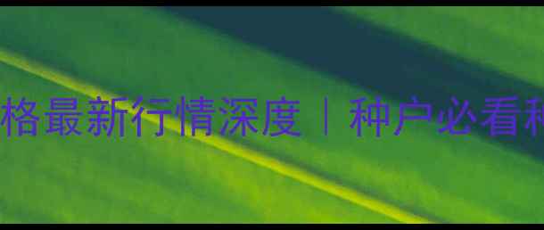 图片 🌱江苏绿豆价格最新行情深度｜种户必看种植&销售指南