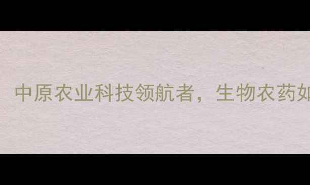 图片 🌱河南中天农药公司：中原农业科技领航者，生物农药如何助农降本增效？🌾