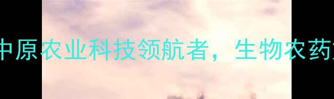 图片 🌱河南中天农药公司：中原农业科技领航者，生物农药如何助农降本增效？🌾2
