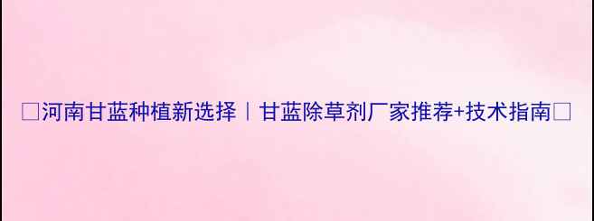 图片 🌱河南甘蓝种植新选择｜甘蓝除草剂厂家推荐+技术指南💪