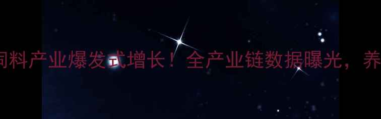 图片 🌱河南肉鸡饲料产业爆发式增长！全产业链数据曝光，养殖户必看！2