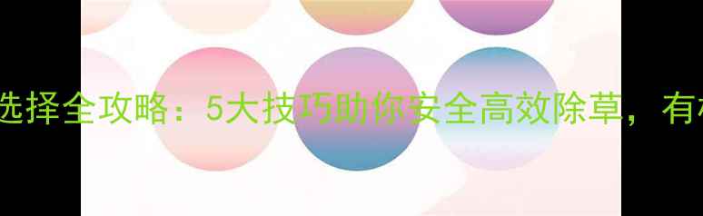 图片 🌱油菜田除草剂选择全攻略：5大技巧助你安全高效除草，有机种植避坑指南1