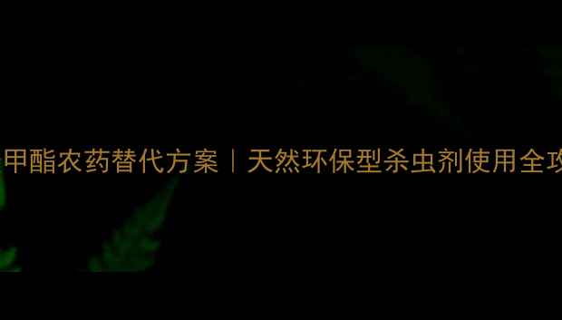 图片 🌱油酸甲酯农药替代方案｜天然环保型杀虫剂使用全攻略🔥1