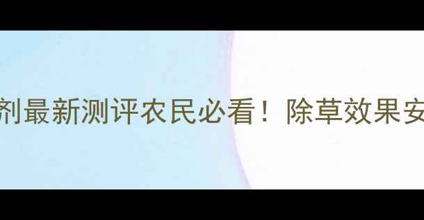图片 🌱深圳诺普信除草剂最新测评农民必看！除草效果安全性使用技巧全🌾
