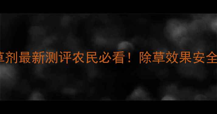 图片 🌱深圳诺普信除草剂最新测评农民必看！除草效果安全性使用技巧全🌾1