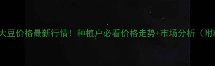 图片 🌱湖北早熟大豆价格最新行情！种植户必看价格走势+市场分析（附种植技巧）2