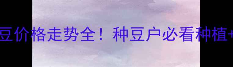 图片 🌱湖北黄豆价格走势全！种豆户必看种植+销售攻略