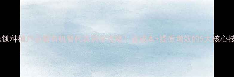 图片 🌱玉锄种植户必看有机替代农药全攻略！省成本+提质增效的5大核心技术1