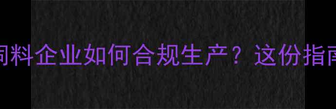 图片 🌱环保新规！饲料企业如何合规生产？这份指南助你轻松达标