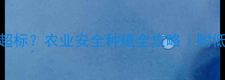 图片 🌱琥铜残留是否超标？农业安全种植全攻略｜附低毒农药替代方案