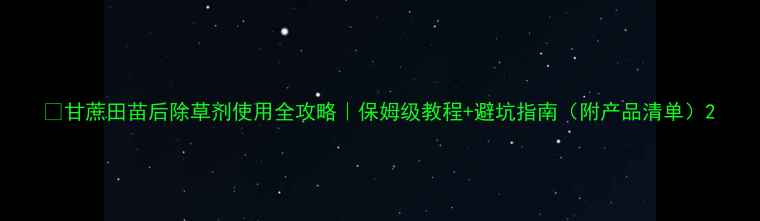 图片 🌱甘蔗田苗后除草剂使用全攻略｜保姆级教程+避坑指南（附产品清单）2