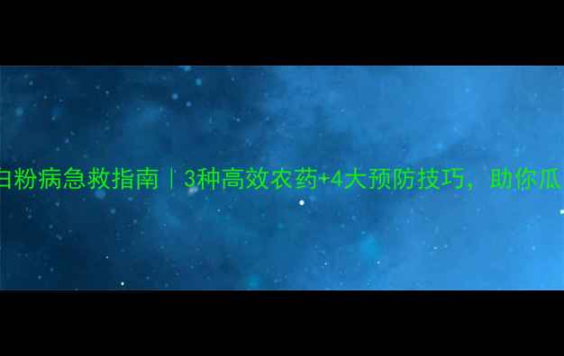图片 🌱甜瓜白粉病急救指南｜3种高效农药+4大预防技巧，助你瓜香满园1
