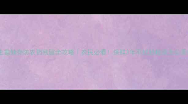 图片 🌱生姜储存防农药残留全攻略｜农民必看！保鲜3年不烂的秘诀大公开🍇1