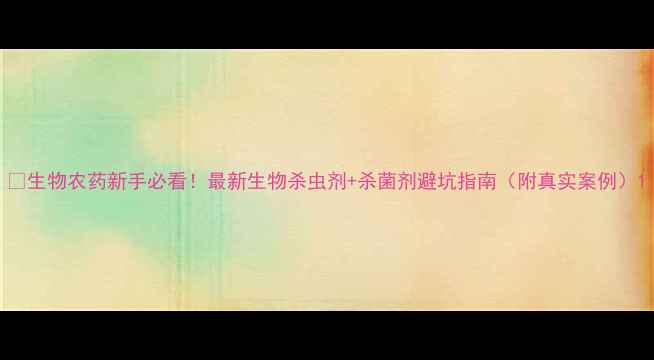 图片 🌱生物农药新手必看！最新生物杀虫剂+杀菌剂避坑指南（附真实案例）1