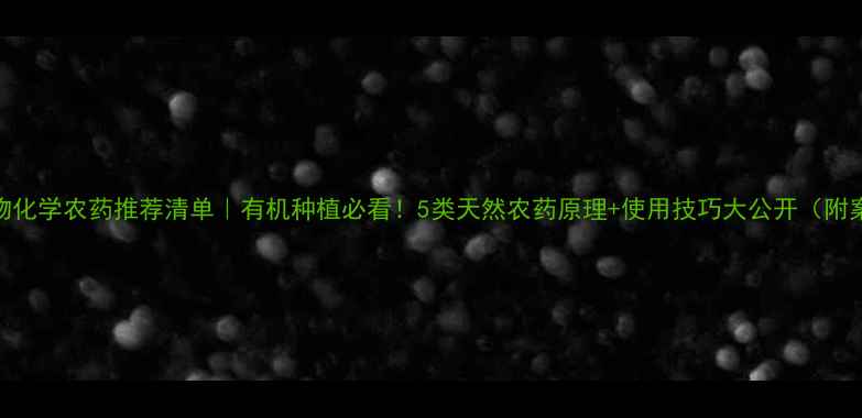 图片 🌱生物化学农药推荐清单｜有机种植必看！5类天然农药原理+使用技巧大公开（附案例）