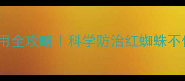 图片 🌱田园螨歼农药使用全攻略｜科学防治红蜘蛛不伤花，新手必看！1