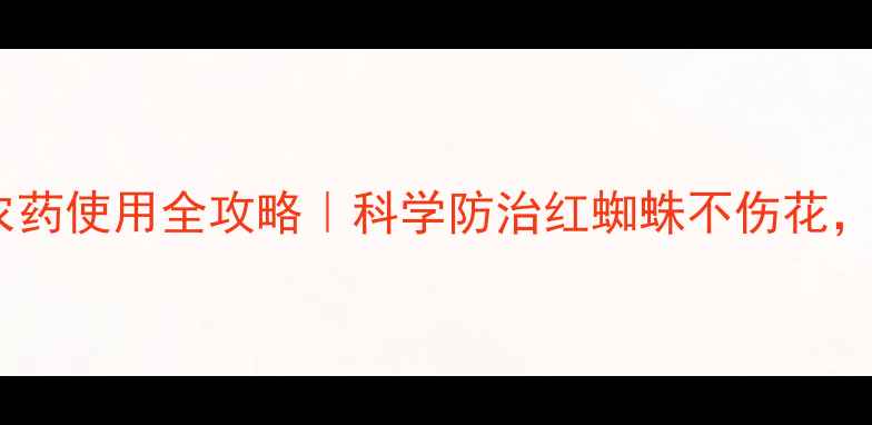 图片 🌱田园螨歼农药使用全攻略｜科学防治红蜘蛛不伤花，新手必看！2