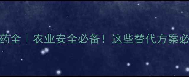 图片 🌱甲基溴农药全｜农业安全必备！这些替代方案必须收藏！🌱