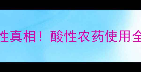 图片 🌱甲安磷的酸碱性真相！酸性农药使用全指南｜新手必看