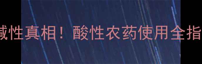 图片 🌱甲安磷的酸碱性真相！酸性农药使用全指南｜新手必看1
