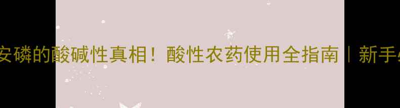 图片 🌱甲安磷的酸碱性真相！酸性农药使用全指南｜新手必看2