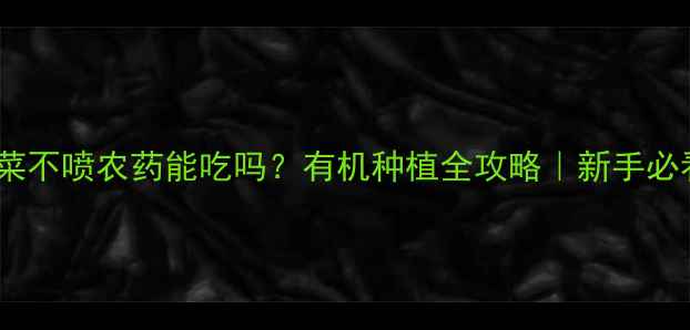 图片 🌱白菜不喷农药能吃吗？有机种植全攻略｜新手必看！1