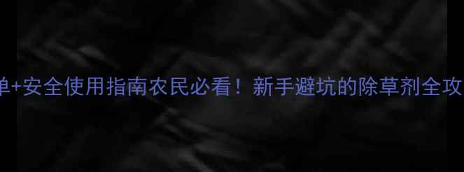 图片 🌱百草枯替代品清单+安全使用指南农民必看！新手避坑的除草剂全攻略（附禁用名单）2