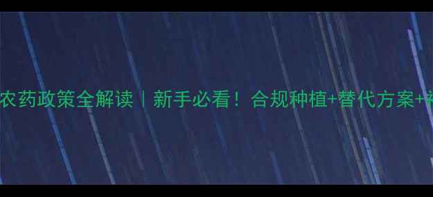 图片 🌱禁限用农药政策全解读｜新手必看！合规种植+替代方案+补贴政策2