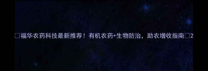 图片 🌱福华农药科技最新推荐！有机农药+生物防治，助农增收指南🌾2