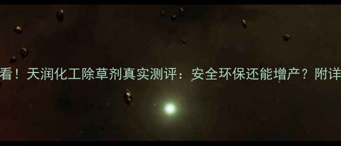 图片 🌱种植户必看！天润化工除草剂真实测评：安全环保还能增产？附详细使用指南