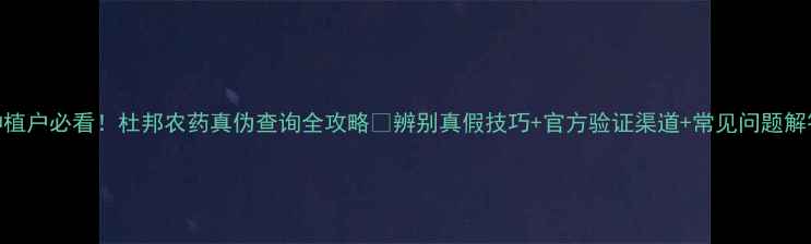 图片 🌱种植户必看！杜邦农药真伪查询全攻略🔍辨别真假技巧+官方验证渠道+常见问题解答💡