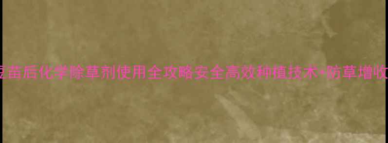 图片 🌱红小豆苗后化学除草剂使用全攻略安全高效种植技术+防草增收指南🌾2