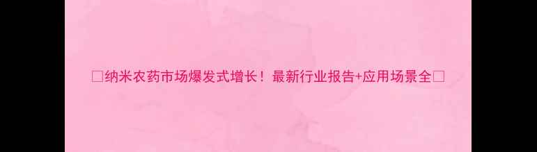 图片 🌱纳米农药市场爆发式增长！最新行业报告+应用场景全🌾
