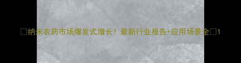 图片 🌱纳米农药市场爆发式增长！最新行业报告+应用场景全🌾1