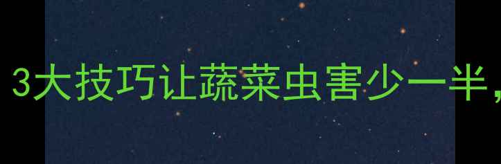 图片 🌱绿色农药这样用才科学！3大技巧让蔬菜虫害少一半，种菜小白也能轻松上手！